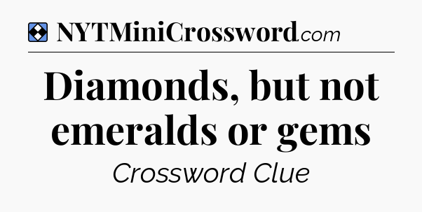 Solution: Diamonds, but not emeralds or gems - NYT Mini Crossword