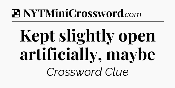 Solution: Kept slightly open artificially, maybe - NYT Crossword