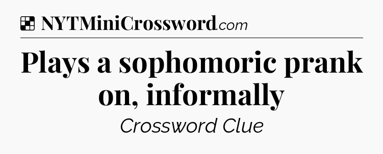 Solution: Plays a sophomoric prank on, informally - NYT Crossword