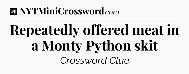 Repeatedly offered meat in a Monty Python skit Crossword Clue