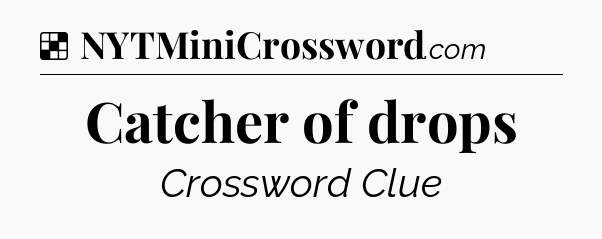 Solution: Catcher of drops - NYT Crossword