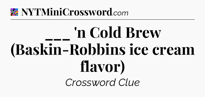 ___ 'n Cold Brew (Baskin-Robbins ice cream flavor) Crossword Clue