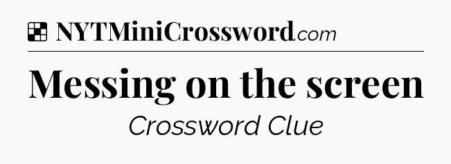Solution: Messing on the screen - NYT Crossword