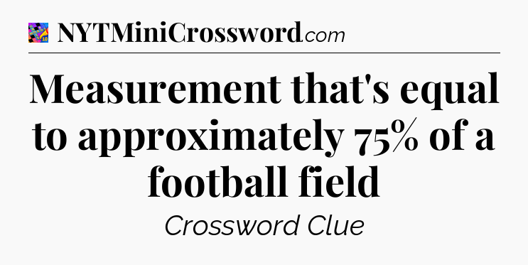 Measurement that's equal to approximately 75% of a football field Crossword Clue