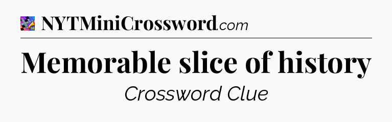 Memorable slice of history Crossword Clue