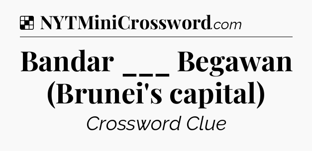 Solution: Bandar ___ Begawan (Brunei's capital) - NYT Crossword