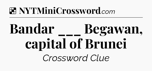 Solution: Bandar ___ Begawan, capital of Brunei - NYT Crossword