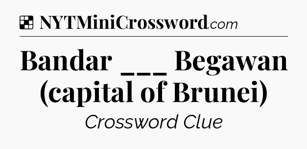 Solution: Bandar ___ Begawan (capital of Brunei) - NYT Crossword