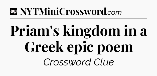 Priam's kingdom in a Greek epic poem Crossword Clue