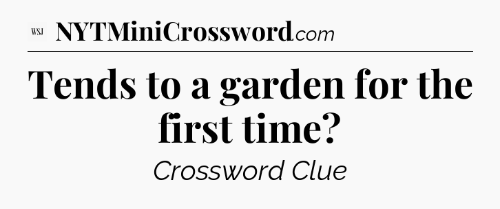 Tends to a garden for the first time - WSJ Crossword
