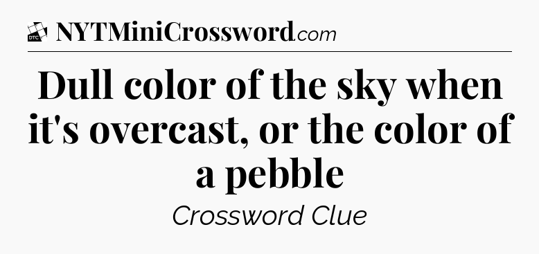 Dull color of the sky when it's overcast, or the color of a pebble - Daily Themed Classic Crossword