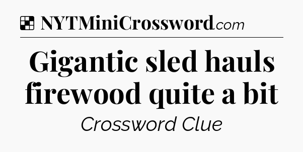 Solution: Gigantic sled hauls firewood quite a bit - NYT Crossword