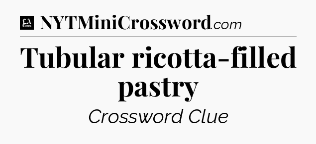 Tubular ricotta-filled pastry - LA Times Crossword
