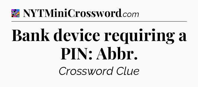 Bank device requiring a PIN: Abbr Crossword Clue