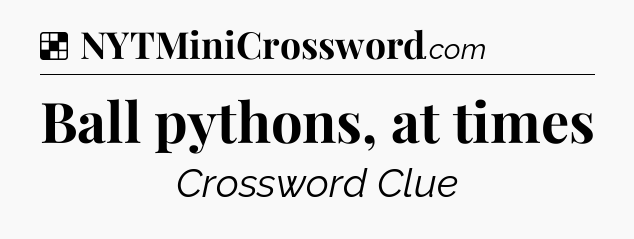 Solution: Ball pythons, at times - NYT Crossword