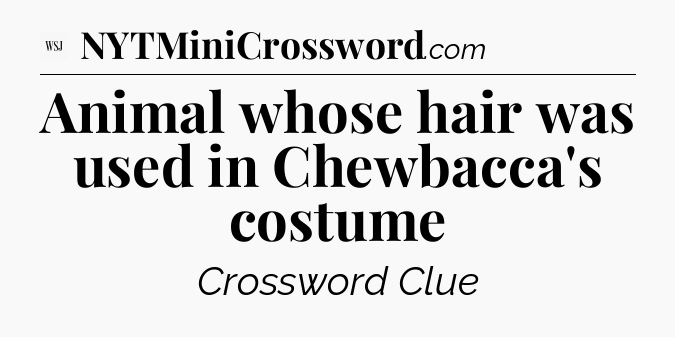 Animal whose hair was used in Chewbacca's costume - WSJ Crossword