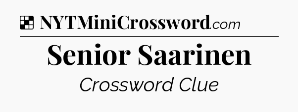 Solution: Senior Saarinen - NYT Crossword