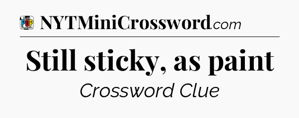 Still sticky, as paint Crossword Clue