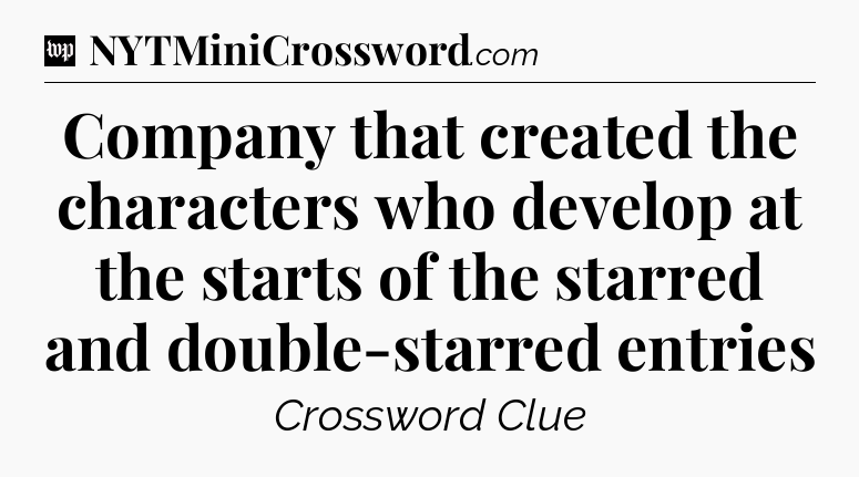 Company that created the characters who develop at the starts of the starred and double-starred entries Crossword Clue