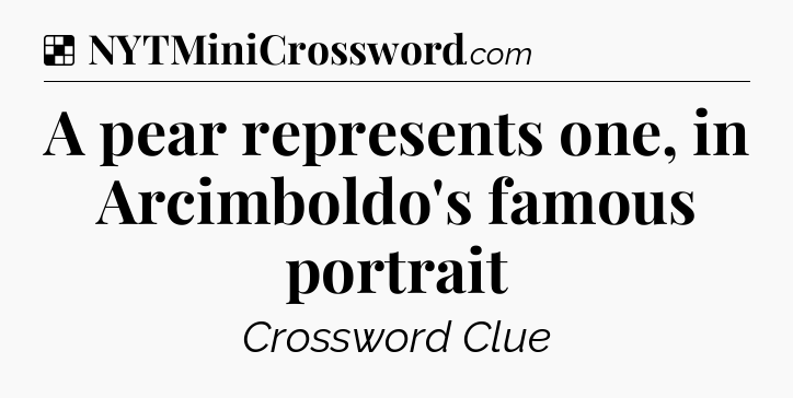 Solution: A pear represents one, in Arcimboldo's famous portrait - NYT Crossword