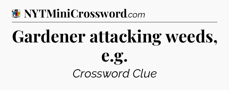 Gardener attacking weeds, e.g Crossword Clue