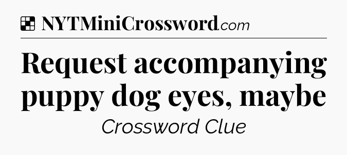 Solution: Request accompanying puppy dog eyes, maybe - NYT Crossword