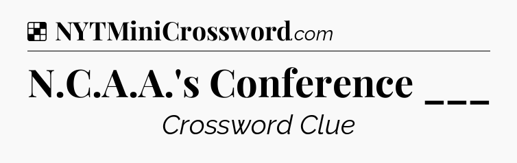 Solution: N.C.A.A.'s Conference ___ - NYT Crossword