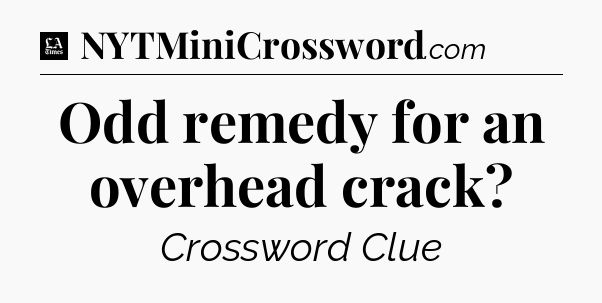 Odd remedy for an overhead crack - LA Times Crossword
