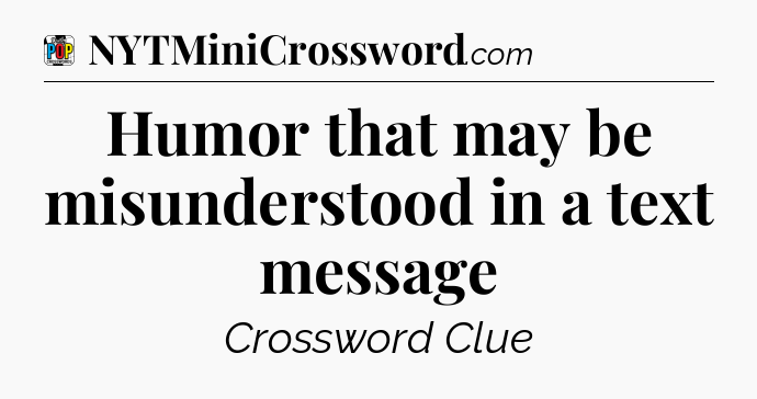 Humor that may be misunderstood in a text message Crossword Clue