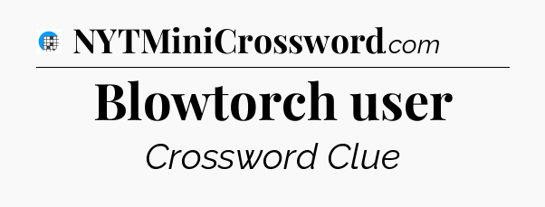 Blowtorch user Crossword Clue