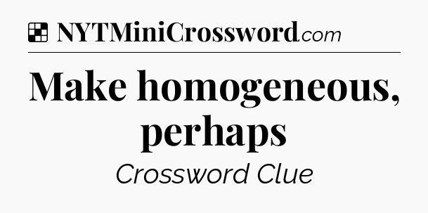 Solution: Make homogeneous, perhaps - NYT Crossword