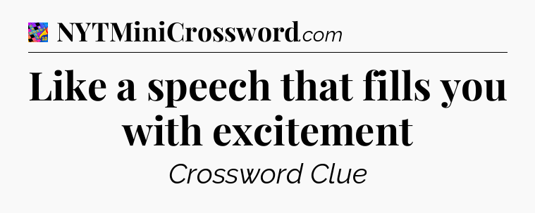 Like a speech that fills you with excitement Crossword Clue