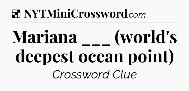 Solution: Mariana ___ (world's deepest ocean point) - NYT Crossword