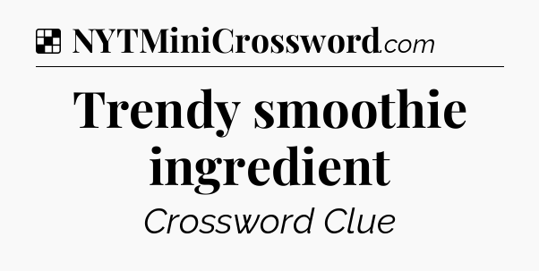 Solution: Trendy smoothie ingredient - NYT Crossword