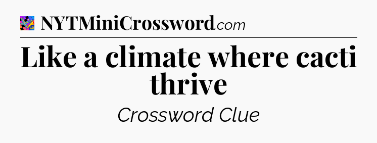 Like a climate where cacti thrive Crossword Clue