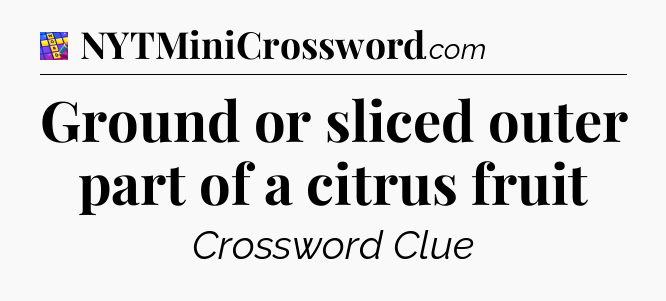 Ground or sliced outer part of a citrus fruit Codycross