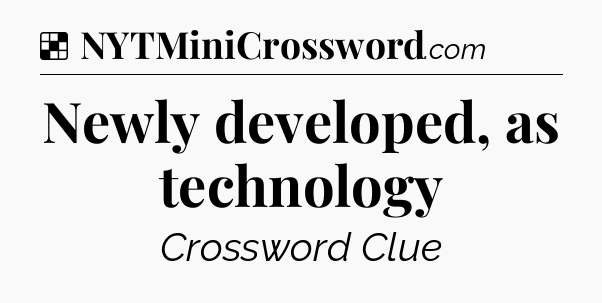 Solution: Newly developed, as technology - NYT Crossword
