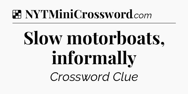 Solution: Slow motorboats, informally - NYT Crossword