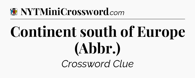 Continent south of Europe (Abbr.) Crossword Clue