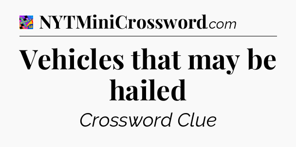 Vehicles that may be hailed Crossword Clue