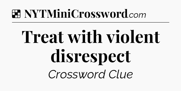 Solution: Treat with violent disrespect - NYT Crossword