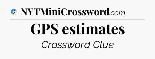 GPS estimates Crossword Clue