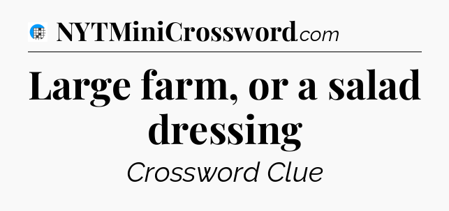 Large farm, or a salad dressing Crossword Clue
