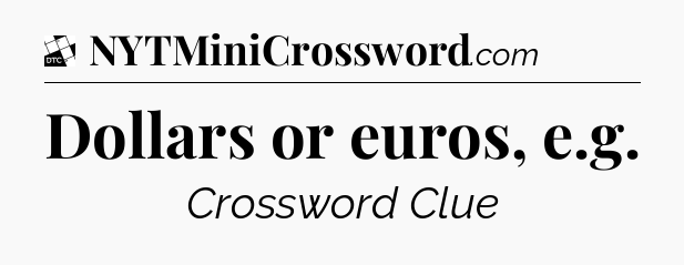 Dollars or euros, e.g - Daily Themed Classic Crossword