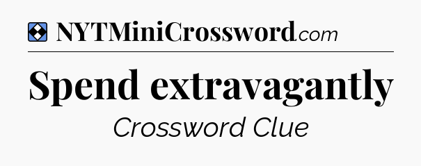 Solution: Spend extravagantly - NYT Mini Crossword