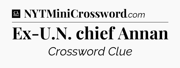 Ex-U.N. chief Annan - LA Times Crossword