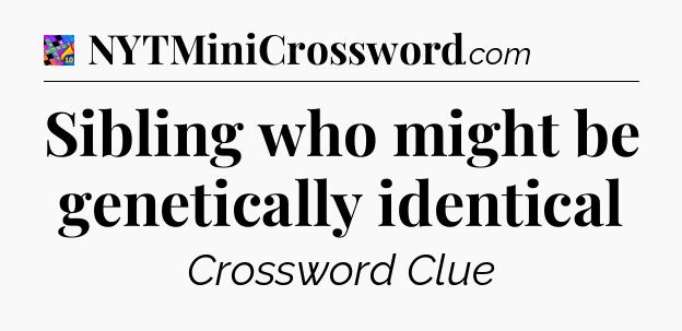 Sibling who might be genetically identical Crossword Clue