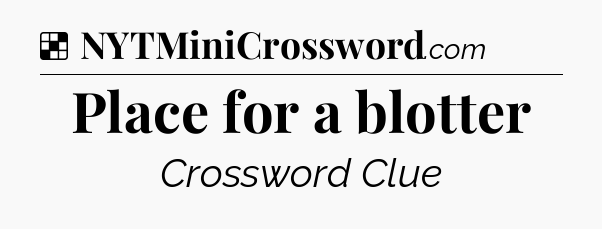 Solution: Place for a blotter - NYT Crossword