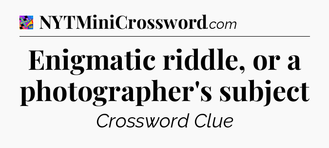 Enigmatic riddle, or a photographer's subject Crossword Clue