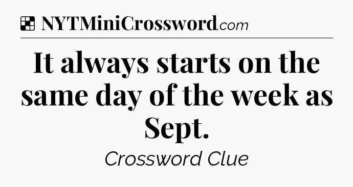 Solution: It always starts on the same day of the week as Sept - NYT Crossword
